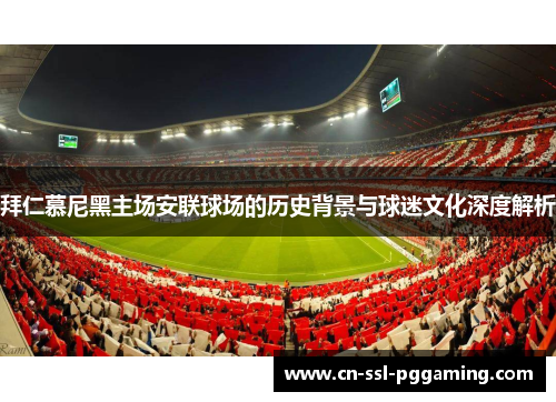 拜仁慕尼黑主场安联球场的历史背景与球迷文化深度解析