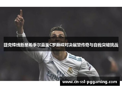 捷克锋线新星希季尔直面C罗巅峰对决展望传奇与自我突破挑战 捷克锋线新星希季尔直面C罗巅峰对决展望传奇与自我突破挑战