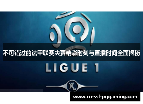 不可错过的法甲联赛决赛精彩时刻与直播时间全面揭秘