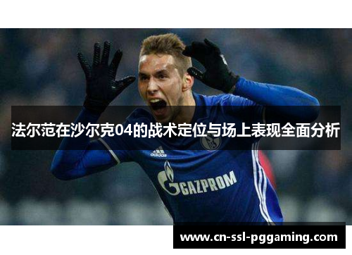 法尔范在沙尔克04的战术定位与场上表现全面分析 法尔范在沙尔克04的战术定位与场上表现全面分析