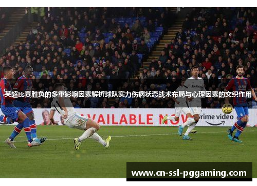 英超比赛胜负的多重影响因素解析球队实力伤病状态战术布局与心理因素的交织作用 英超比赛胜负的多重影响因素解析球队实力伤病状态战术布局与心理因素的交织作用