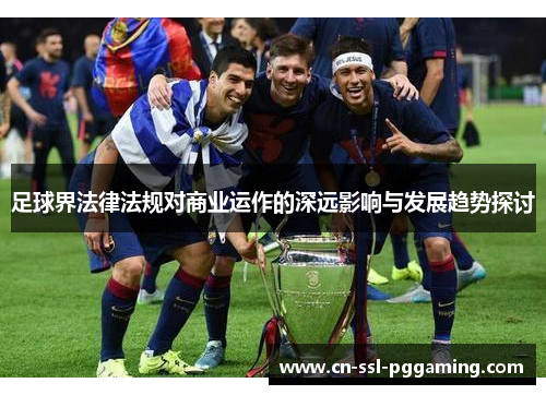 足球界法律法规对商业运作的深远影响与发展趋势探讨 足球界法律法规对商业运作的深远影响与发展趋势探讨