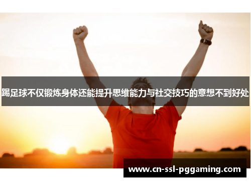踢足球不仅锻炼身体还能提升思维能力与社交技巧的意想不到好处