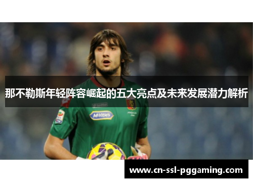 那不勒斯年轻阵容崛起的五大亮点及未来发展潜力解析