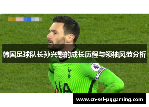 韩国足球队长孙兴慜的成长历程与领袖风范分析