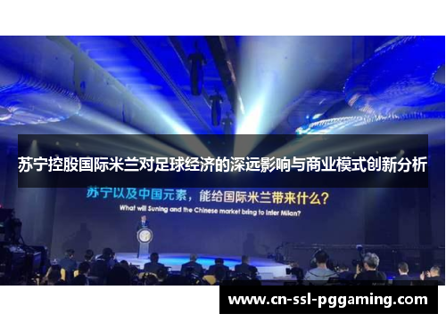 苏宁控股国际米兰对足球经济的深远影响与商业模式创新分析 苏宁控股国际米兰对足球经济的深远影响与商业模式创新分析