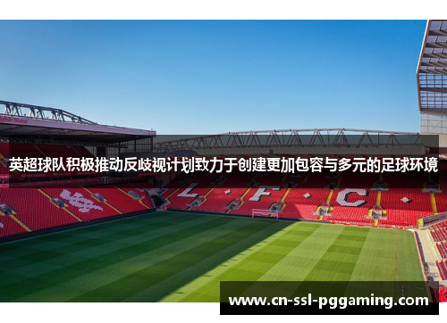 英超球队积极推动反歧视计划致力于创建更加包容与多元的足球环境 英超球队积极推动反歧视计划致力于创建更加包容与多元的足球环境