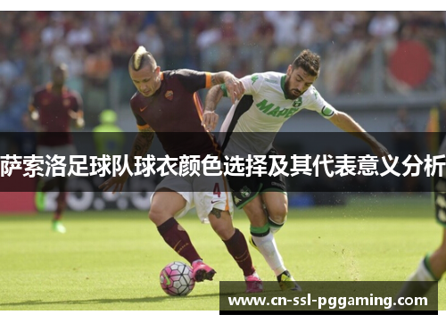 萨索洛足球队球衣颜色选择及其代表意义分析 萨索洛足球队球衣颜色选择及其代表意义分析