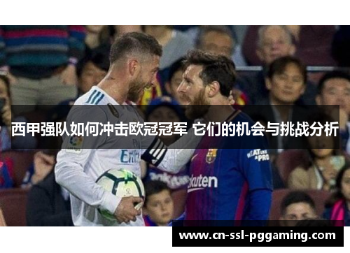 西甲强队如何冲击欧冠冠军 它们的机会与挑战分析 西甲强队如何冲击欧冠冠军 它们的机会与挑战分析