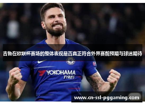 吉鲁在欧联杯赛场的整体表现是否真正符合外界赛前预期与球迷期待 吉鲁在欧联杯赛场的整体表现是否真正符合外界赛前预期与球迷期待