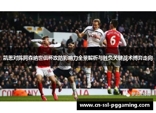 凯恩对阵阿森纳世俱杯攻防影响力全景解析与胜负关键战术博弈走向 凯恩对阵阿森纳世俱杯攻防影响力全景解析与胜负关键战术博弈走向