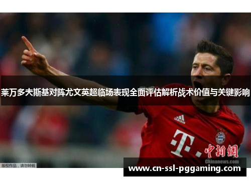 莱万多夫斯基对阵尤文英超临场表现全面评估解析战术价值与关键影响