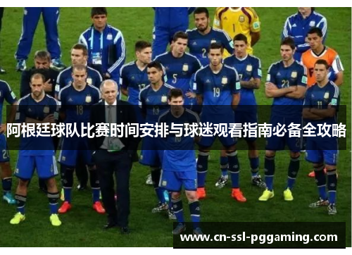 阿根廷球队比赛时间安排与球迷观看指南必备全攻略 阿根廷球队比赛时间安排与球迷观看指南必备全攻略