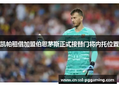 凯帕租借加盟伯恩茅斯正式接替门将内托位置 凯帕租借加盟伯恩茅斯正式接替门将内托位置