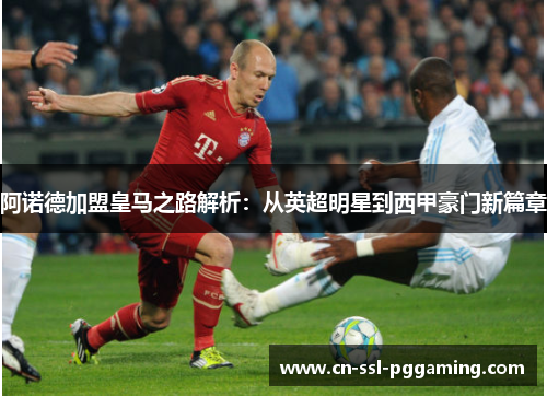 阿诺德加盟皇马之路解析：从英超明星到西甲豪门新篇章