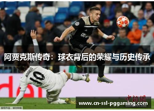 阿贾克斯传奇:球衣背后的荣耀与历史传承 阿贾克斯传奇:球衣背后的荣耀与历史传承
