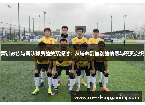 青训教练与离队球员的关系探讨：从培养到告别的情感与职责交织