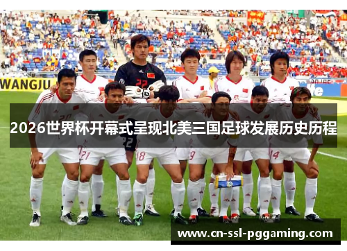 2026世界杯开幕式呈现北美三国足球发展历史历程