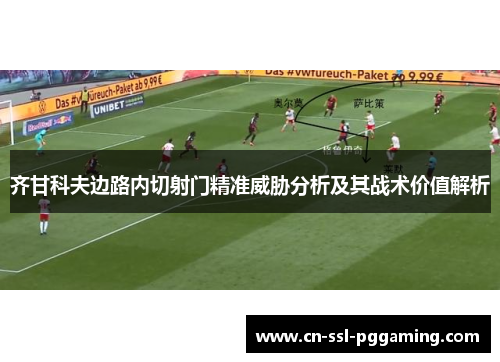 齐甘科夫边路内切射门精准威胁分析及其战术价值解析