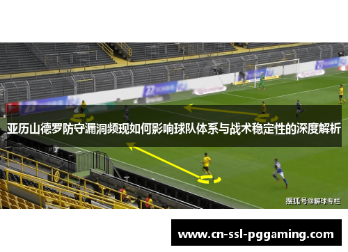 亚历山德罗防守漏洞频现如何影响球队体系与战术稳定性的深度解析