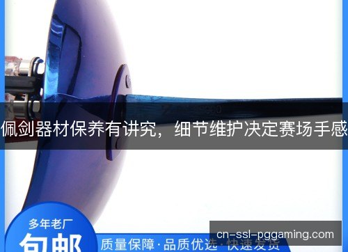 佩剑器材保养有讲究，细节维护决定赛场手感