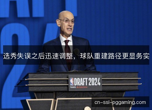选秀失误之后迅速调整，球队重建路径更显务实