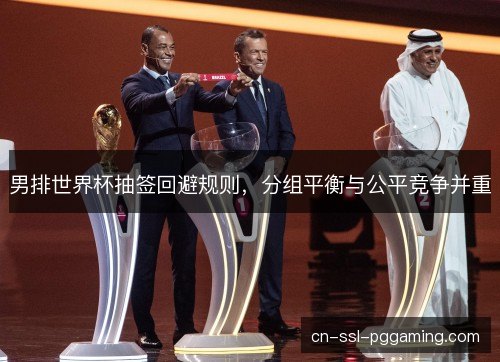 男排世界杯抽签回避规则，分组平衡与公平竞争并重